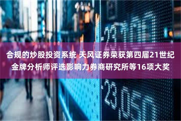 合规的炒股投资系统 天风证券荣获第四届21世纪金牌分析师评选影响力券商研究所等16项大奖