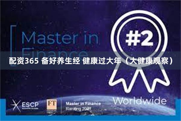 配资365 备好养生经 健康过大年（大健康观察）