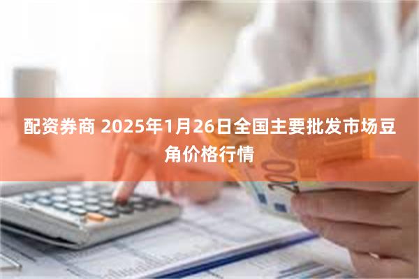 配资券商 2025年1月26日全国主要批发市场豆角价格行情