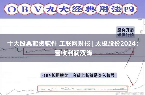 十大股票配资软件 工联网财报 | 太极股份2024: 营收利润双降