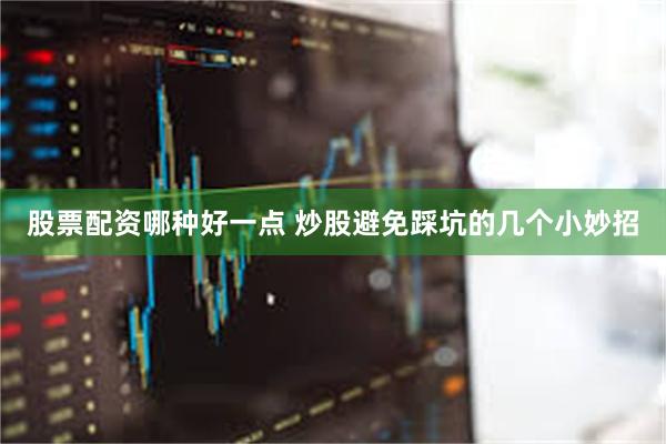 股票配资哪种好一点 炒股避免踩坑的几个小妙招