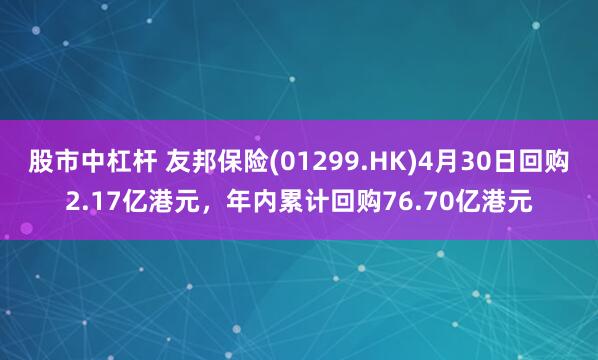 股市中杠杆 友邦保险(01299.HK)4月30日回购2.17亿港元，年内累计回购76.70亿港元