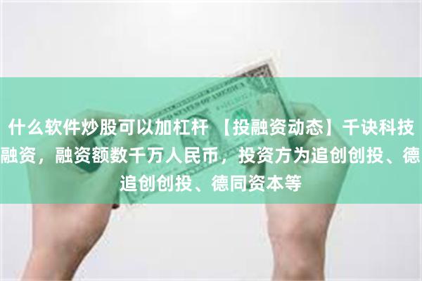 什么软件炒股可以加杠杆 【投融资动态】千诀科技Pre-A轮融资，融资额数千万人民币，投资方为追创创投、德同资本等