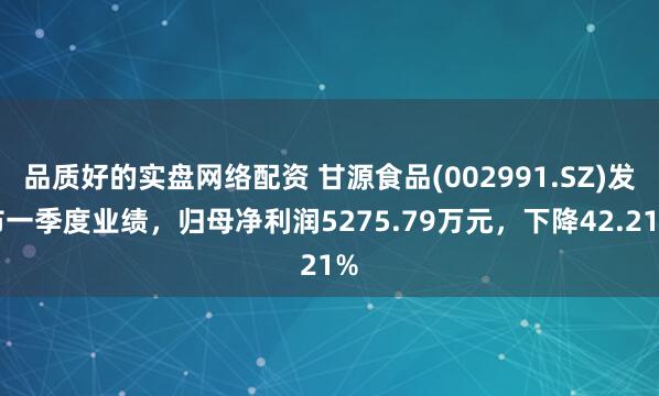 品质好的实盘网络配资 甘源食品(002991.SZ)发布一季度业绩，归母净利润5275.79万元，下降42.21%