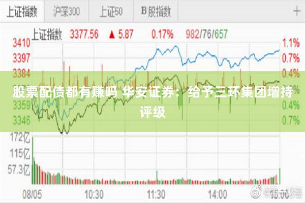 股票配债都有赚吗 华安证券：给予三环集团增持评级