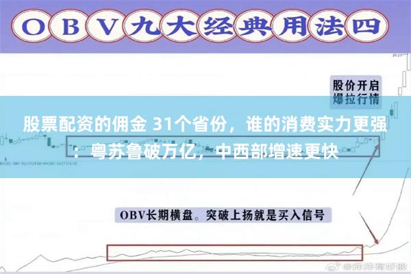 股票配资的佣金 31个省份，谁的消费实力更强：粤苏鲁破万亿，中西部增速更快