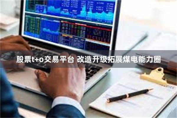 股票t+o交易平台 改造升级拓展煤电能力圈
