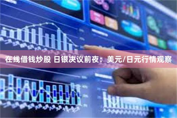 在线借钱炒股 日银决议前夜：美元/日元行情观察
