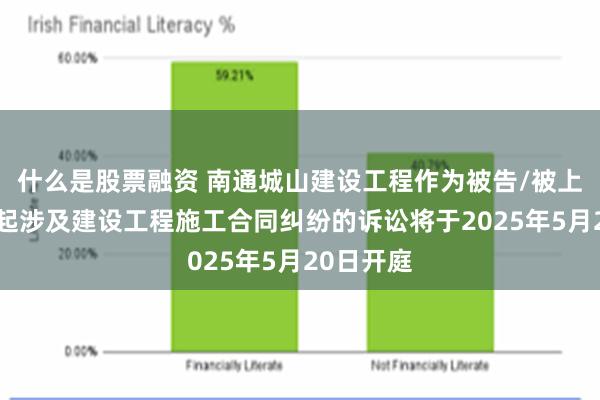 什么是股票融资 南通城山建设工程作为被告/被上诉人的2起涉及建设工程施工合同纠纷的诉讼将于2025年5月20日开庭