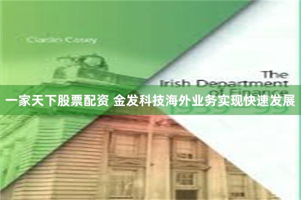 一家天下股票配资 金发科技海外业务实现快速发展