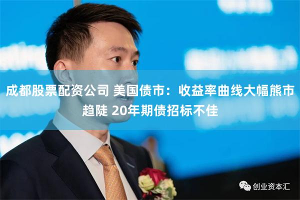 成都股票配资公司 美国债市：收益率曲线大幅熊市趋陡 20年期债招标不佳