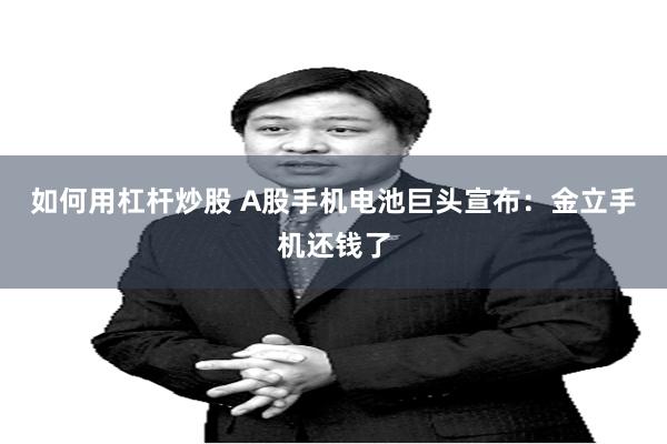 如何用杠杆炒股 A股手机电池巨头宣布：金立手机还钱了