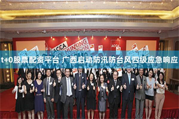t+0股票配资平台 广西启动防汛防台风四级应急响应