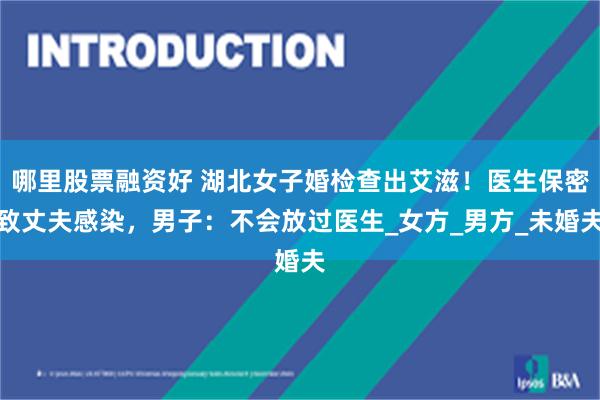 哪里股票融资好 湖北女子婚检查出艾滋！医生保密致丈夫感染，男子：不会放过医生_女方_男方_未婚夫