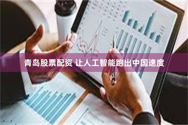 青岛股票配资 让人工智能跑出中国速度