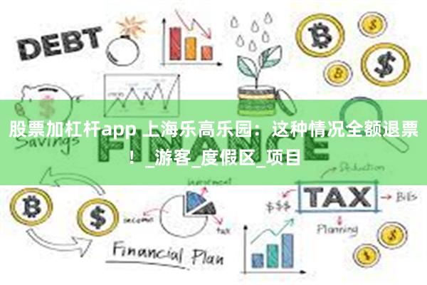 股票加杠杆app 上海乐高乐园：这种情况全额退票！_游客_度假区_项目