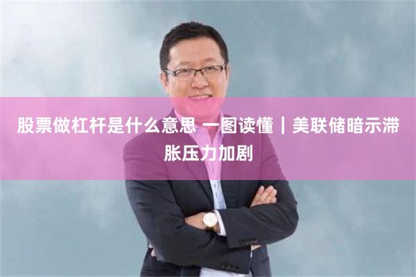 股票做杠杆是什么意思 一图读懂｜美联储暗示滞胀压力加剧