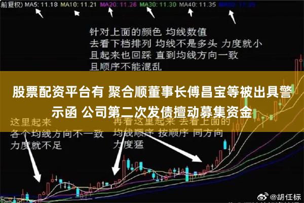 股票配资平台有 聚合顺董事长傅昌宝等被出具警示函 公司第二次发债擅动募集资金