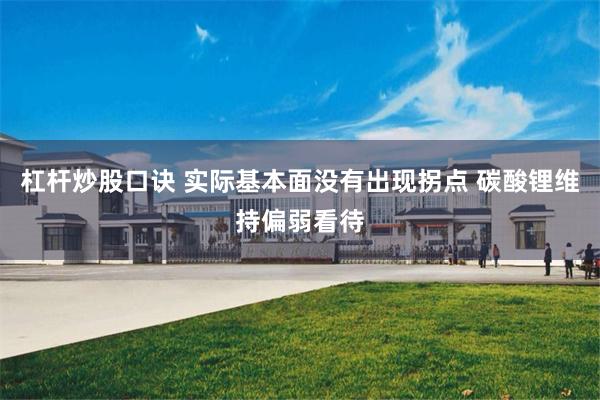 杠杆炒股口诀 实际基本面没有出现拐点 碳酸锂维持偏弱看待